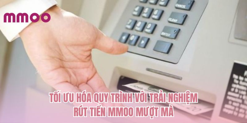Tối ưu hóa quy trình với trải nghiệm rút tiền MMOO mượt mà